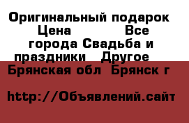 Оригинальный подарок › Цена ­ 5 000 - Все города Свадьба и праздники » Другое   . Брянская обл.,Брянск г.